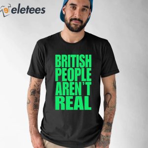 Abby British People Arent Real Shirt 1