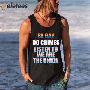 Be Gay Do Crimes Listen To We Are The Union Shirt 2