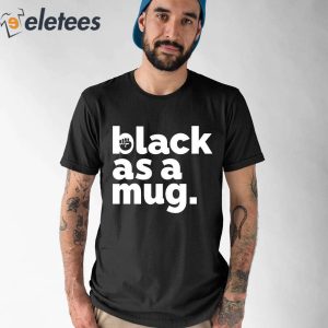 Black As A Mug Shirt 1
