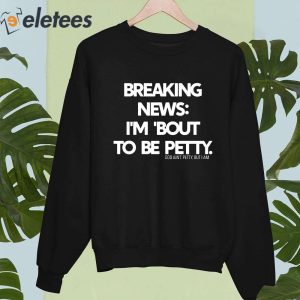 Breaking News Im About To Be Petty Shirt 2