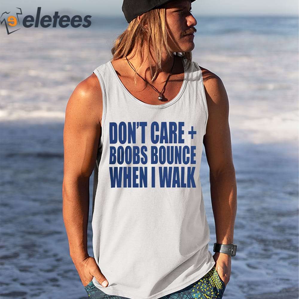 FREE shipping Don't Care Boobs Bounce When I Walk shirt, Unisex tee,  hoodie, sweater, v-neck and tank top