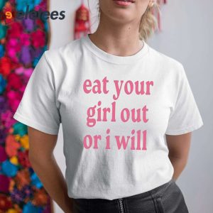 Eat Your Girl Out Or I Will Shirt 1