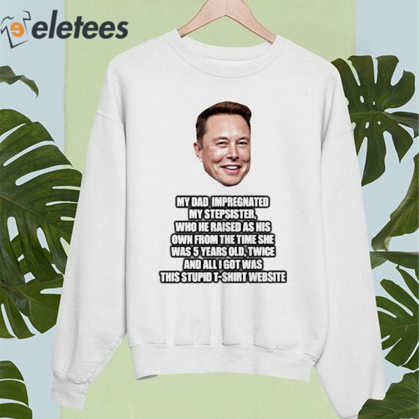 Elon Musk My Dad Impregnated My Stepsister Who He Raised As His Own From The Time She Was 5 Years Old Shirt