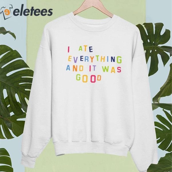 I Ate Everything And It Was Good Shirt