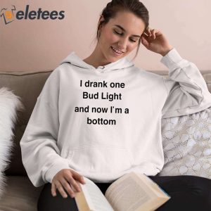 I Drank One Bud Light And Now Im A Bottom Shirt 3