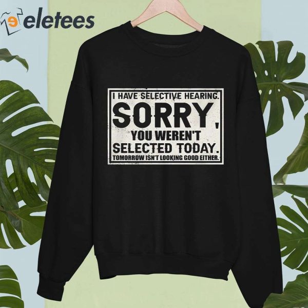 I Have Selective Hearing Sorry You Weren’t Selected Today Shirt