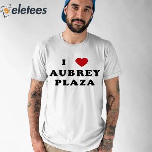 I Love Aubrey Plaza Shirt 1