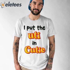 I Put The Uti In Cutie Shirt 6