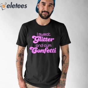 I Sweat Glitter and Cum Confetti Shirt 1