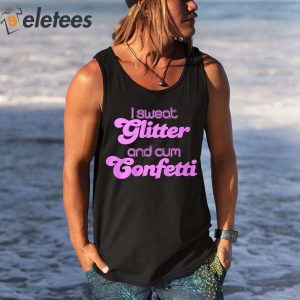 I Sweat Glitter and Cum Confetti Shirt 3