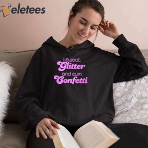 I Sweat Glitter and Cum Confetti Shirt 4