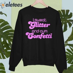 I Sweat Glitter and Cum Confetti Shirt 5