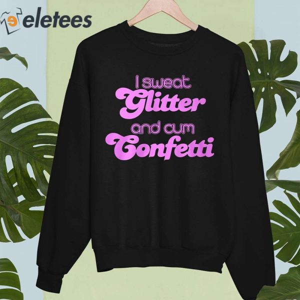 I Sweat Glitter and Cum Confetti Shirt