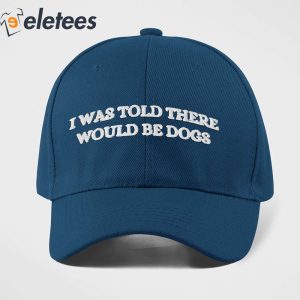 I Was Told There Would Be Dogs Hat 2