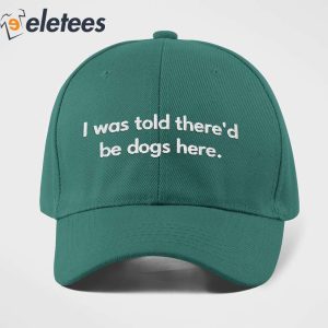 I Was Told Thered Be Dogs Here Hat 1