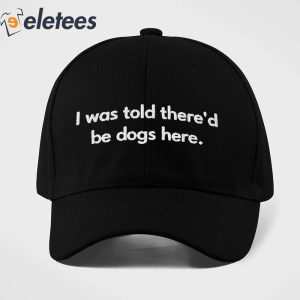 I Was Told Thered Be Dogs Here Hat 2