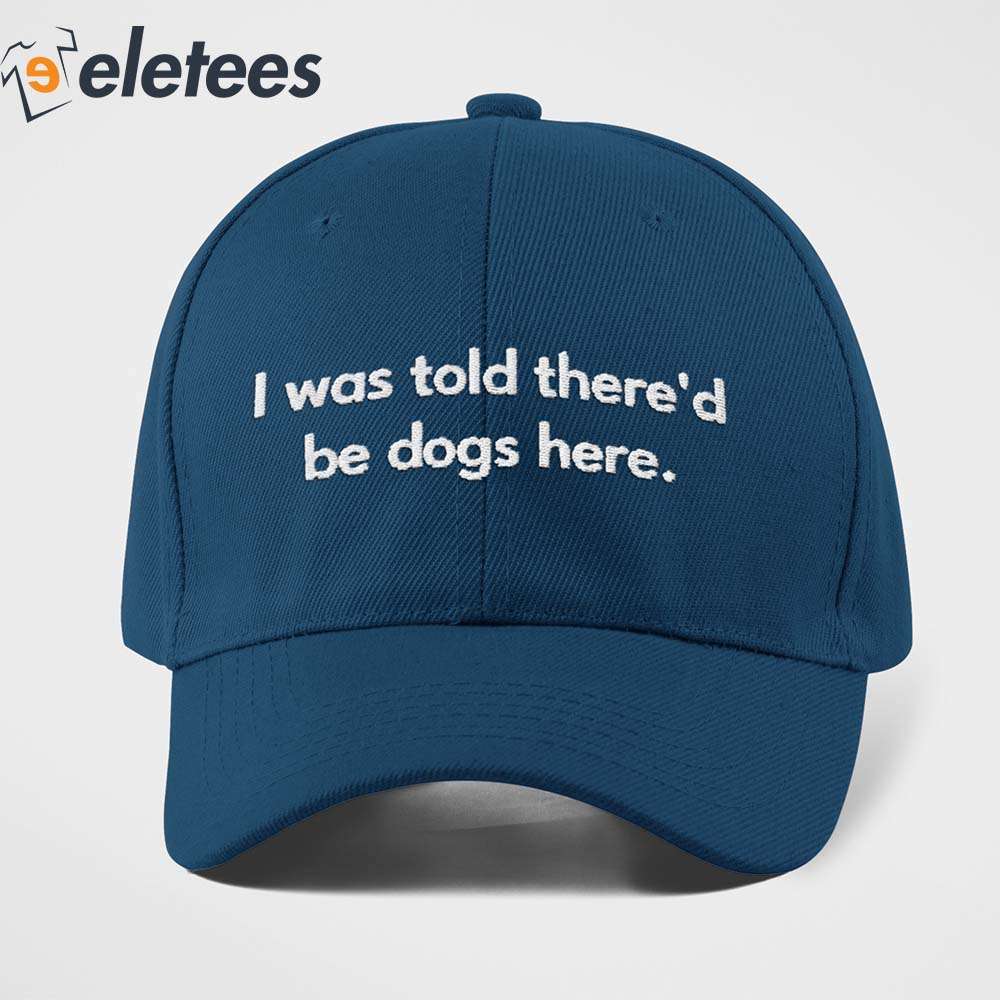 I Was Told Thered Be Dogs Here Hat 4