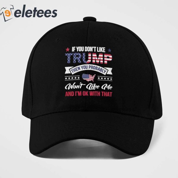 If You Don’t Like Trump Then You Probably Wont Like Me And I’M Ok With That Hat
