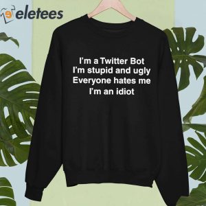 Im A Twitter Bot Im Stupid And Ugly Everyone Hates Me Im An Idiot Shirt 3