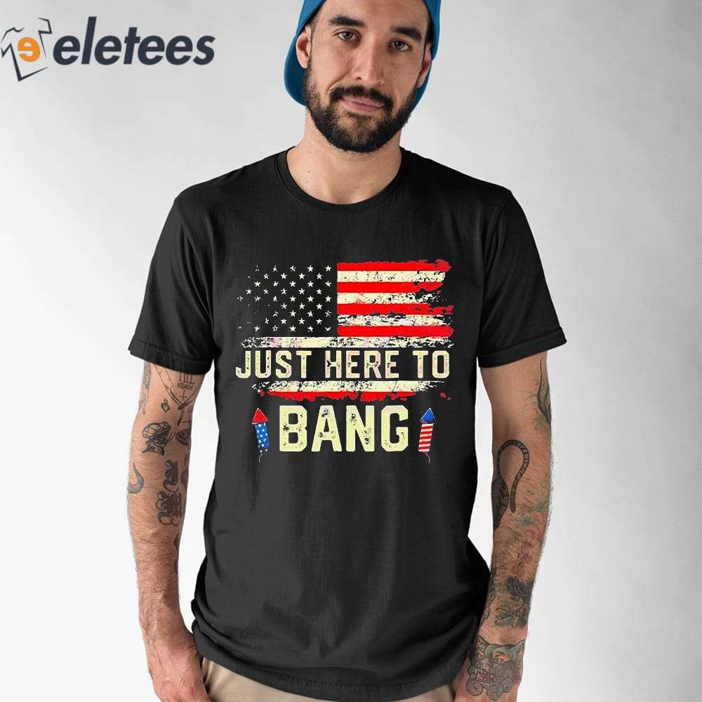 Im Just Here To Bang Funny 4th July Independence Day Shirt 1