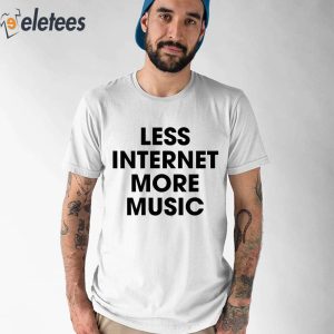 Less Internet More Music Shirt 2