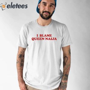 Queen Naija I Blame Queen Naija Shirt