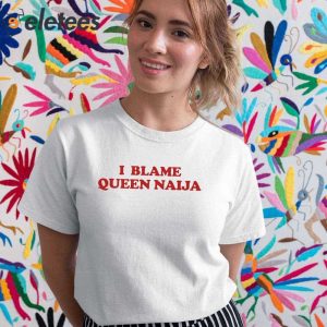 Queen Naija I Blame Queen Naija Shirt 5