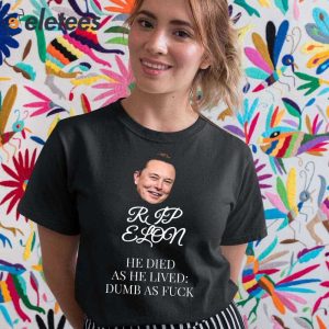 Rip Elon He Died As He Lived Dumb As Fuck Shirt 2