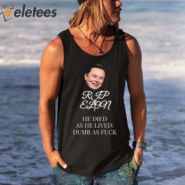 Rip Elon He Died As He Lived Dumb As Fuck Shirt