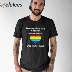 Someone You Know Is Gay Maybe Even Someone You Love Call Them A Faggot Shirt