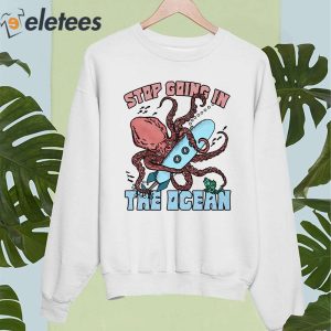 Stop Going In The Ocean Shirt 4