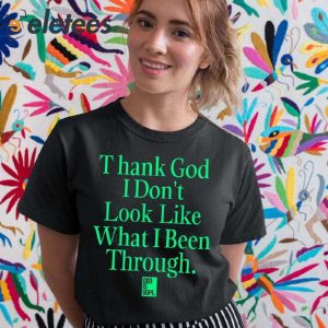 Thank God I Dont Look Like What Ive Been Through Shirt 4