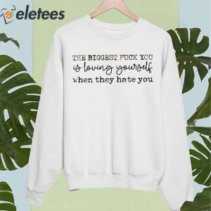 The Biggest Fuck You Is Loving Yourself When They Hate You Shirt 5