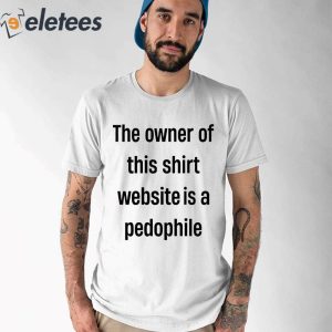 The Owner Of This Shirt Wedsite Is A Pedophile Shirt 1