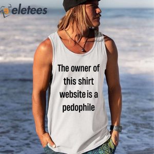 The Owner Of This Shirt Wedsite Is A Pedophile Shirt 3