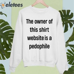 The Owner Of This Shirt Wedsite Is A Pedophile Shirt 5