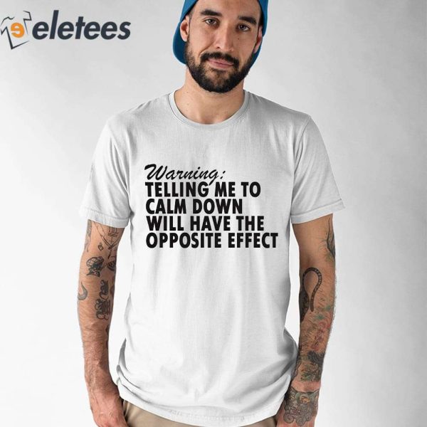 Warning Telling Me To Calm Down Will Have The Opposite Effect Shirt