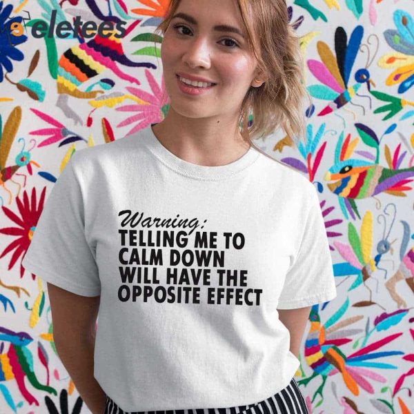 Warning Telling Me To Calm Down Will Have The Opposite Effect Shirt