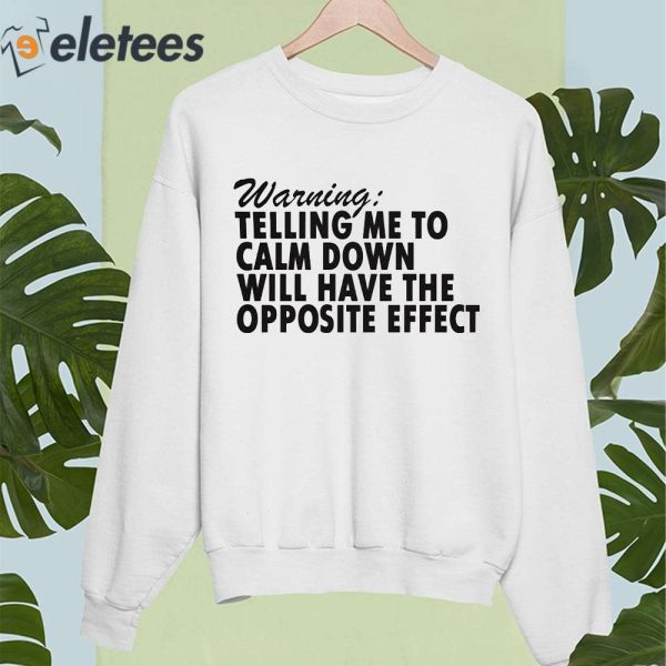 Warning Telling Me To Calm Down Will Have The Opposite Effect Shirt