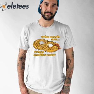 Who Needs Sex When Waffles Exist Shirt 1