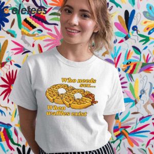 Who Needs Sex When Waffles Exist Shirt 5