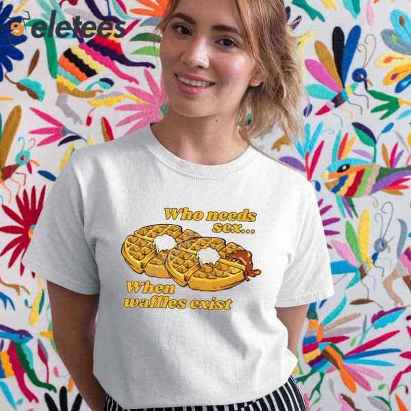 Who Needs Sex When Waffles Exist Shirt
