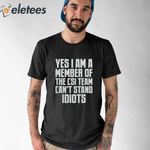 Yes I Am A Member Of The Csi Team Cant Stand IDIOTS Shirt 1