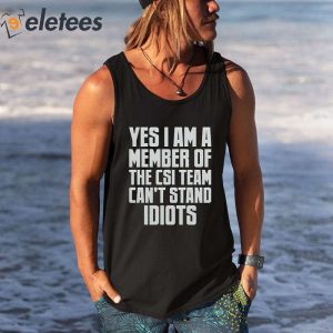 Yes I Am A Member Of The Csi Team Cant Stand IDIOTS Shirt 3
