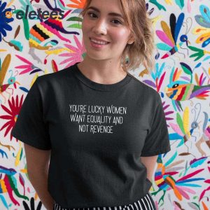 Youre Lucky Women Want Equality And Not Revenge Shirt 2