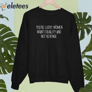 Get You're Lucky Women Want Equality And Not Revenge Shirt For