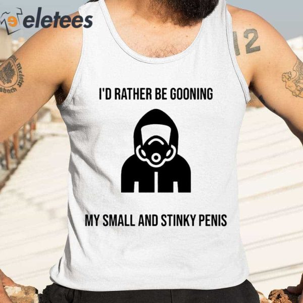 I’d Rather Be Gooning My Small And Stinky Penis Shirt