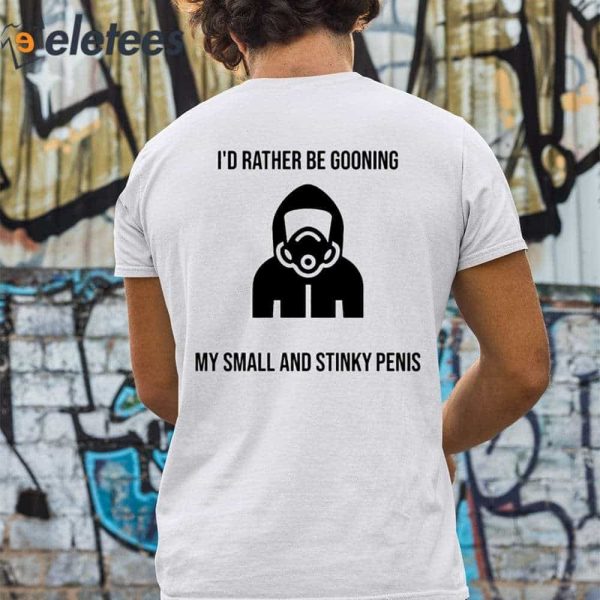 I’d Rather Be Gooning My Small And Stinky Penis Shirt