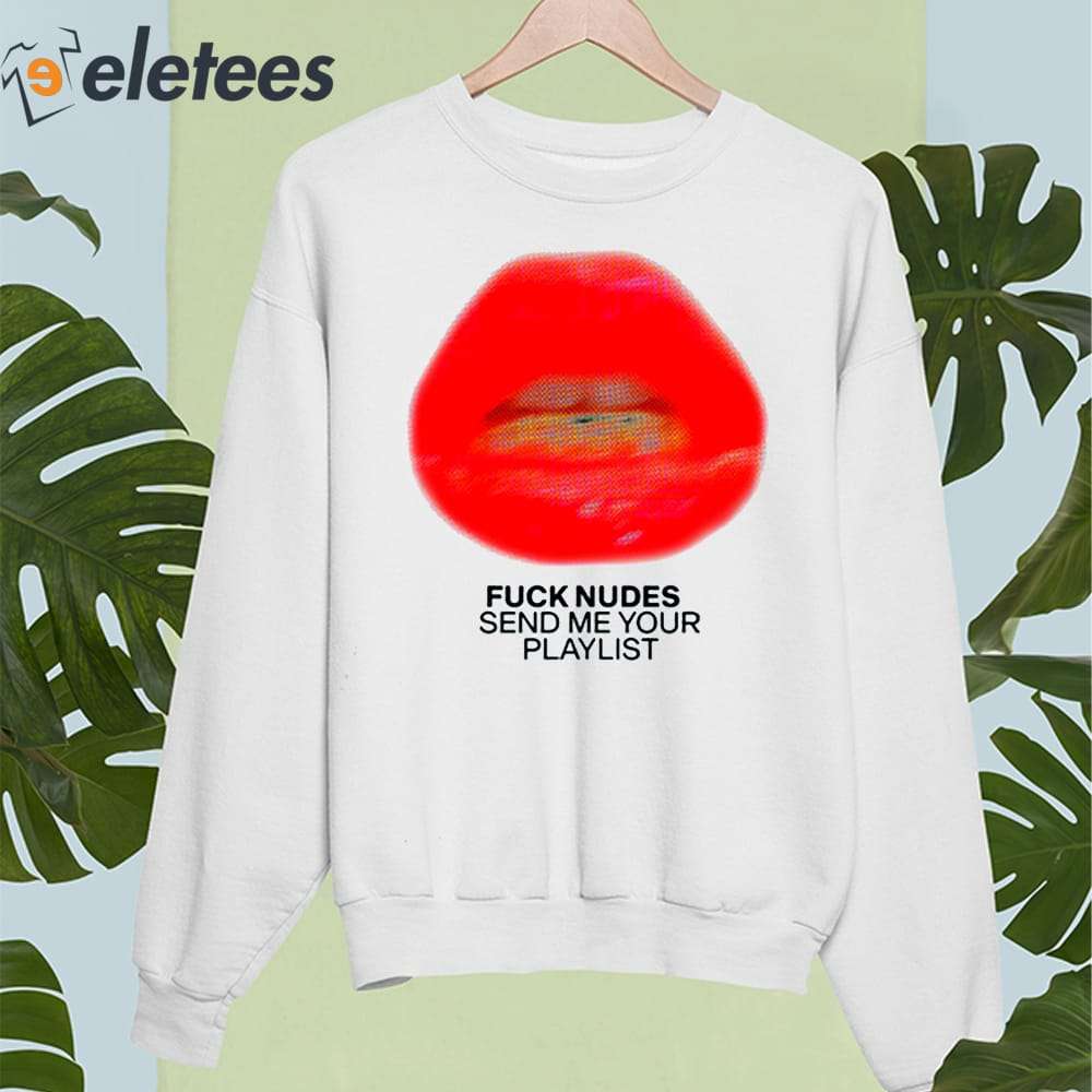 Fuck Nudes Send Me Your Playlist Just Kiss Me We Can Talk Later Shirt