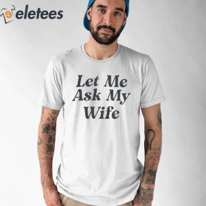 Adam Sandler Let Me Ask My Wife Shirt 1